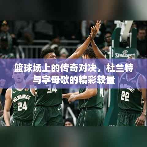 篮球场上的传奇对决,杜兰特与字母歌的精彩较量