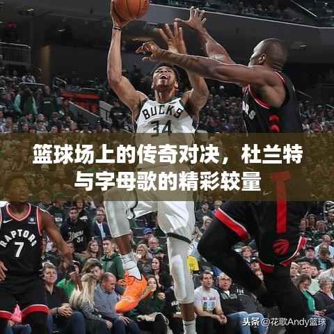 篮球场上的传奇对决,杜兰特与字母歌的精彩较量