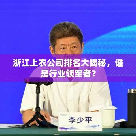 浙江上衣公司排名大揭秘,谁是行业领军者?